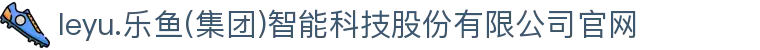 leyu.乐鱼(集团)智能科技股份有限公司官网